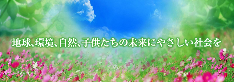 地球、環境、自然、子供たちの未来にやさしい社会を